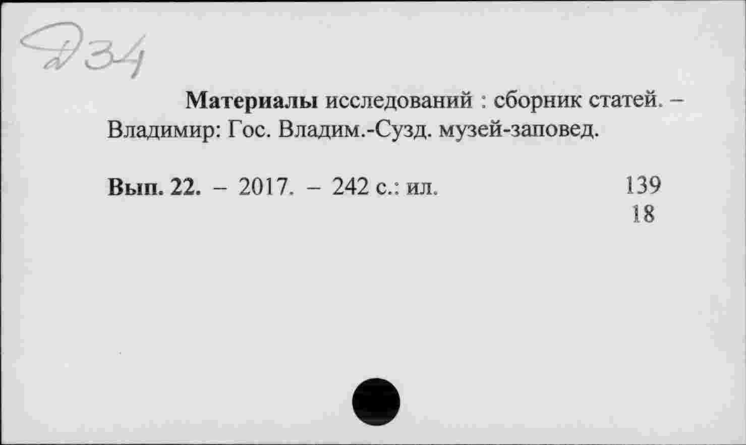 ﻿Материалы исследований : сборник статей. -Владимир: Гос. Владим.-Сузд. музей-заповед.
Вып. 22. - 2017. - 242 с.: ил.
139
18